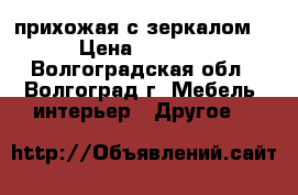 прихожая с зеркалом! › Цена ­ 5 500 - Волгоградская обл., Волгоград г. Мебель, интерьер » Другое   